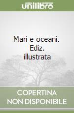 Mari e oceani. Ediz. illustrata libro