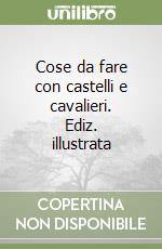 Cose da fare con castelli e cavalieri. Ediz. illustrata libro