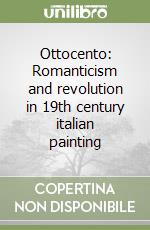 Ottocento: Romanticism and revolution in 19th century italian painting libro