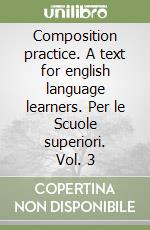 Composition practice. A text for english language learners. Per le Scuole superiori. Vol. 3