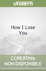How I Lose You