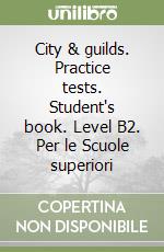 City & guilds. Practice tests. Student's book. Level B2. Per le Scuole superiori libro