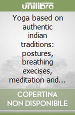 Yoga based on authentic indian traditions: postures, breathing execises, meditation and ayurveda from benares to the west libro