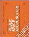 Public space acupuncture. Strategies and interventions for activating city life. Ediz. illustrata libro