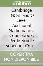 Cambridge IGCSE and O Level Additional Mathematics. Coursebook. Per le Scuole superiori. Con Cambridge Online Mathematics
