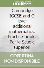 Cambridge IGCSE and O level additional mathematics. Practice book. Per le Scuole superiori
