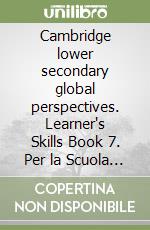 Cambridge lower secondary global perspectives. Learner's Skills Book 7. Per la Scuola media. Con Contenuto digitale per download libro