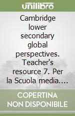 Cambridge lower secondary global perspectives. Teacher's resource 7. Per la Scuola media. Con Contenuto digitale per download libro