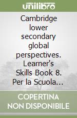 Cambridge lower secondary global perspectives. Learner's Skills Book 8. Per la Scuola media. Con Contenuto digitale per download libro