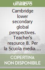 Cambridge lower secondary global perspectives. Teacher's resource 8. Per la Scuola media. Con Contenuto digitale per download libro