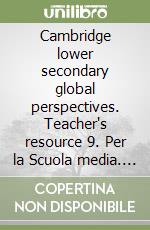 Cambridge lower secondary global perspectives. Teacher's resource 9. Per la Scuola media. Con Contenuto digitale per download libro