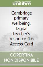 Cambridge primary wellbeing. Digital teacher's resource 4-6 Access Card libro
