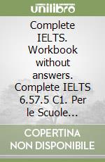 Complete IELTS. Workbook without answers. Complete IELTS 6.57.5 C1. Per le Scuole superiori