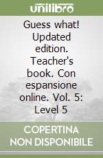 Guess what! Updated edition. Teacher's book. Con espansione online. Vol. 5: Level 5 libro