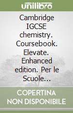Cambridge IGCSE chemistry. Coursebook. Elevate. Enhanced edition. Per le Scuole superiori