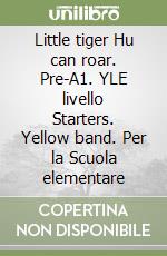 Little tiger Hu can roar. Pre-A1. YLE livello Starters. Yellow band. Per la Scuola elementare libro