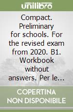 Compact. Preliminary for schools. For the revised exam from 2020. B1. Workbook without answers. Per le Scuole superiori. Con File audio per il download libro