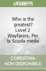 Who is the greatest? Level 2 Wayfarers. Per la Scuola media libro