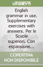 English grammar in use. Supplementary exercises with answers. Per le Scuole superiori. Con espansione online libro