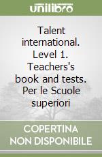 Talent international. Level 1. Teachers's book and tests. Per le Scuole superiori libro