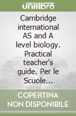 Cambridge international AS and A level biology. Practical teacher's guide. Per le Scuole superiori libro