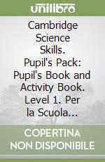 Cambridge Science Skills. Pupil's Pack: Pupil's Book and Activity Book. Level 1. Per la Scuola elementare. Con espansione online libro