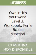 Own it! It's your world. Level 3. Workbook. Per le Scuole superiori libro