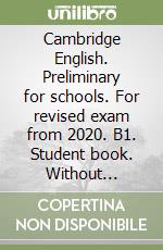 Cambridge English. Preliminary for schools. For revised exam from 2020. B1. Student book. Without answers. Per le Scuole superiori libro