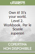 Own it! It's your world. Level 2. Workbook. Per le Scuole superiori libro