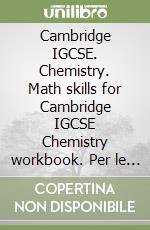 Cambridge IGCSE. Chemistry. Math skills for Cambridge IGCSE Chemistry workbook. Per le Scuole superiori. Con espansione online libro