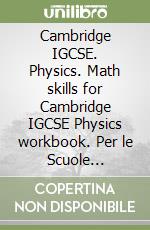 Cambridge IGCSE. Physics. Math skills for Cambridge IGCSE Physics workbook. Per le Scuole superiori. Con espansione online libro