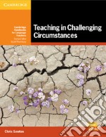 Teaching in challenging circumstances. Cambridge handbooks for language teachers. Teaching in challenging circumstances