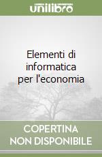 Elementi di informatica per l'economia libro