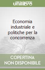Economia industriale e politiche per la concorrenza libro