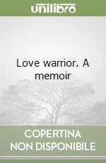 Love warrior. A memoir
