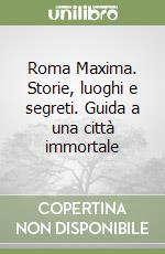 Roma Maxima. Storie, luoghi e segreti. Guida a una città immortale libro