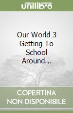 Our World 3 Getting To School Around... libro