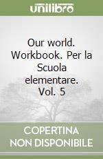 Our world. Workbook. Per la Scuola elementare. Vol. 5 libro