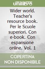 Wider world. Teacher's resource book. Per le Scuole superiori. Con e-book. Con espansione online. Vol. 1 libro