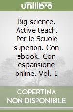 Big science. Active teach. Per le Scuole superiori. Con ebook. Con espansione online. Vol. 1 libro
