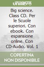 Big science. Class CD. Per le Scuole superiori. Con ebook. Con espansione online. Con CD-Audio. Vol. 1 libro