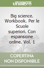 Big science. Workbook. Per le Scuole superiori. Con espansione online. Vol. 1 libro