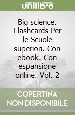 Big science. Flashcards Per le Scuole superiori. Con ebook. Con espansione online. Vol. 2 libro