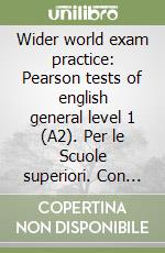 Wider world exam practice: Pearson tests of english general level 1 (A2). Per le Scuole superiori. Con espansione online libro