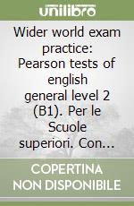 Wider world exam practice: Pearson tests of english general level 2 (B1). Per le Scuole superiori. Con espansione online libro