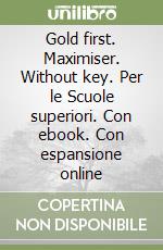 Gold first. Maximiser. Without key. Per le Scuole superiori. Con ebook. Con espansione online libro