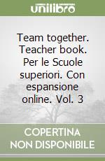 Team together. Teacher book. Per le Scuole superiori. Con espansione online. Vol. 3 libro