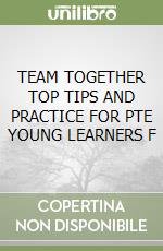 TEAM TOGETHER TOP TIPS AND PRACTICE FOR PTE YOUNG LEARNERS F