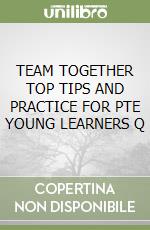 TEAM TOGETHER TOP TIPS AND PRACTICE FOR PTE YOUNG LEARNERS Q