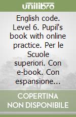 English code. Level 6. Pupil's book with online practice. Per le Scuole superiori. Con e-book. Con espansione online libro